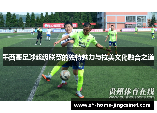 墨西哥足球超级联赛的独特魅力与拉美文化融合之道