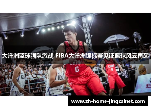 大洋洲篮球强队激战 FIBA大洋洲锦标赛见证篮球风云再起