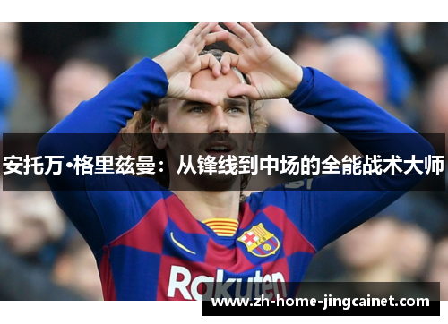 安托万·格里兹曼：从锋线到中场的全能战术大师