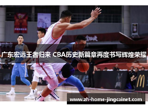 广东宏远王者归来 CBA历史新篇章再度书写辉煌荣耀 广东宏远王者归来 CBA历史新篇章再度书写辉煌荣耀