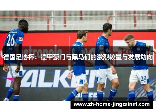 德国足协杯：德甲豪门与黑马们的激烈较量与发展动向