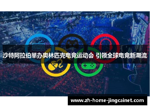 沙特阿拉伯举办奥林匹克电竞运动会 引领全球电竞新潮流 沙特阿拉伯举办奥林匹克电竞运动会 引领全球电竞新潮流