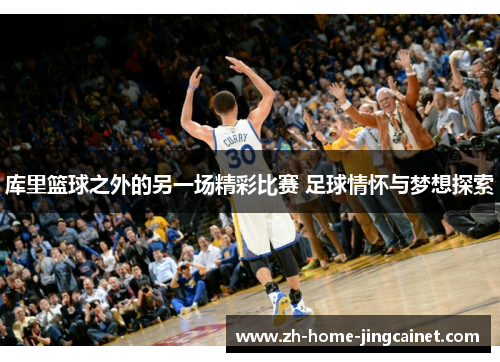 库里篮球之外的另一场精彩比赛 足球情怀与梦想探索 库里篮球之外的另一场精彩比赛 足球情怀与梦想探索