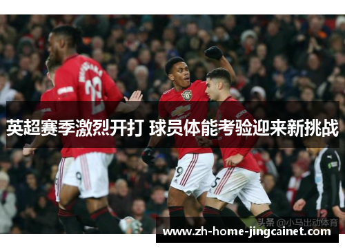 英超赛季激烈开打 球员体能考验迎来新挑战 英超赛季激烈开打 球员体能考验迎来新挑战