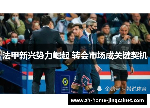 法甲新兴势力崛起 转会市场成关键契机 法甲新兴势力崛起 转会市场成关键契机