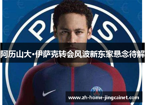 阿历山大·伊萨克转会风波新东家悬念待解 阿历山大·伊萨克转会风波新东家悬念待解