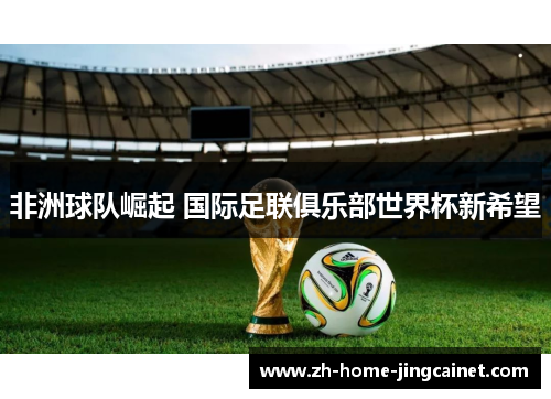 非洲球队崛起 国际足联俱乐部世界杯新希望 非洲球队崛起 国际足联俱乐部世界杯新希望