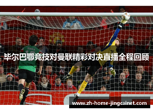 毕尔巴鄂竞技对曼联精彩对决直播全程回顾