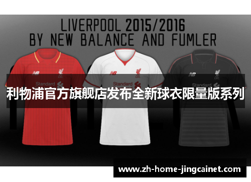 利物浦官方旗舰店发布全新球衣限量版系列 利物浦官方旗舰店发布全新球衣限量版系列