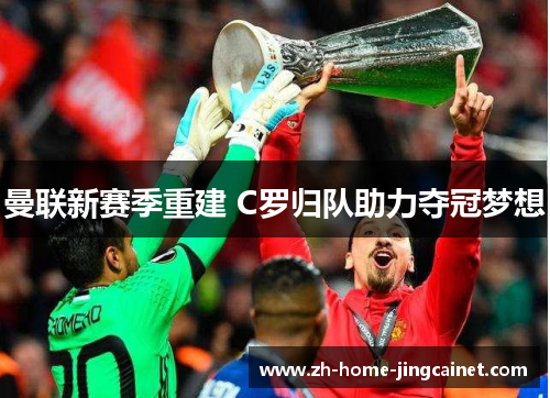 曼联新赛季重建 C罗归队助力夺冠梦想