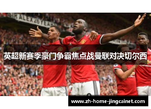 英超新赛季豪门争霸焦点战曼联对决切尔西 英超新赛季豪门争霸焦点战曼联对决切尔西