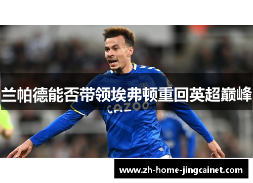 兰帕德能否带领埃弗顿重回英超巅峰 兰帕德能否带领埃弗顿重回英超巅峰