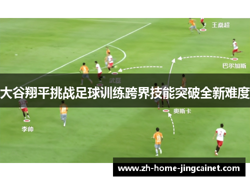 大谷翔平挑战足球训练跨界技能突破全新难度