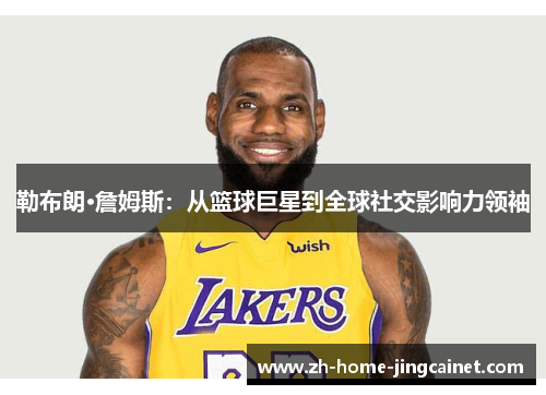 勒布朗·詹姆斯:从篮球巨星到全球社交影响力领袖 勒布朗·詹姆斯:从篮球巨星到全球社交影响力领袖