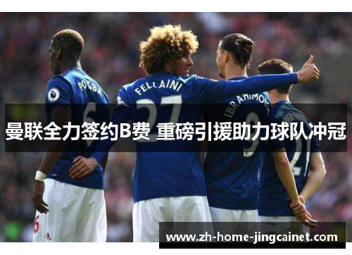 曼联全力签约B费 重磅引援助力球队冲冠 曼联全力签约B费 重磅引援助力球队冲冠