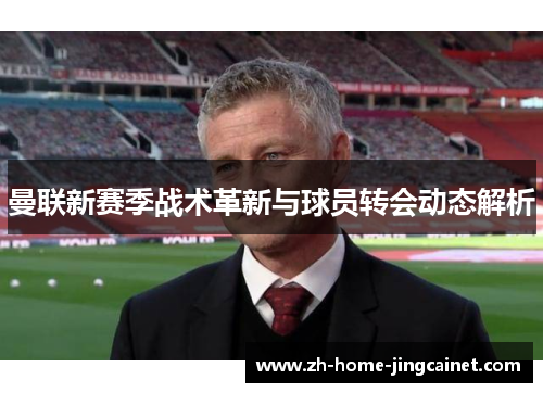 曼联新赛季战术革新与球员转会动态解析 曼联新赛季战术革新与球员转会动态解析