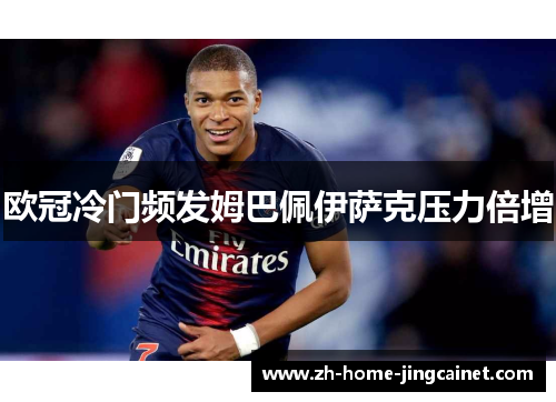 欧冠冷门频发姆巴佩伊萨克压力倍增 欧冠冷门频发姆巴佩伊萨克压力倍增