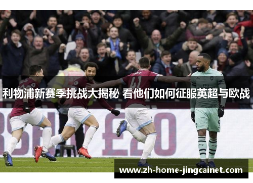 利物浦新赛季挑战大揭秘 看他们如何征服英超与欧战 利物浦新赛季挑战大揭秘 看他们如何征服英超与欧战