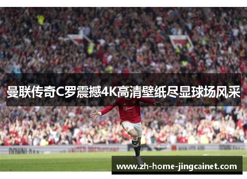 曼联传奇C罗震撼4K高清壁纸尽显球场风采