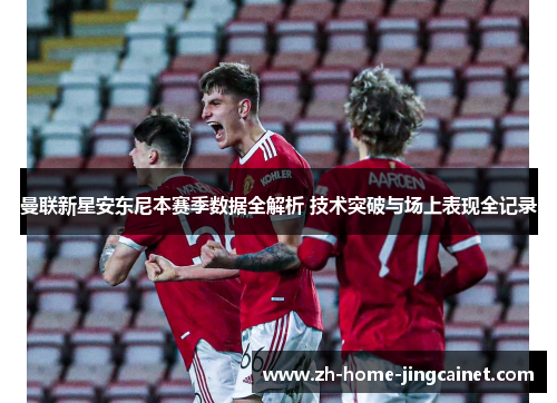 曼联新星安东尼本赛季数据全解析 技术突破与场上表现全记录